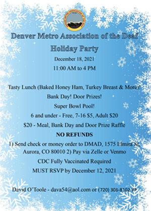 December 18, 2021 11:00 AM to 4:00 PM  Tasty Lunch (of baked ham, turkey breast & more) Bank Day! Door Prizes!   Cost:  6 and under - FREE 7 - 16 - $5 Adult - $20   $20 = Meal, Bank Day and Door Prize Raffle   Must RSVP by December 12, 2021  For more information contact David O'Toole via email or phone (dava54@aol.com or (720) 306-8102 VP)   