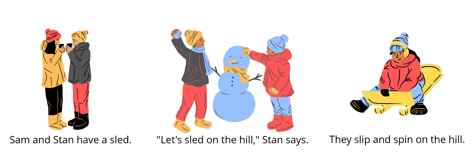 Sam and Stan have a sled. Let's sled on the hill, Stan says. They slip and spin on the hill.