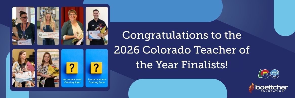 Congratulations to the 2026 Colorado Teacher of the Year Finalists! with Colorado Department of Education Logo and Boettcher Foundation Logo and Two Announcement Coming Soon panels