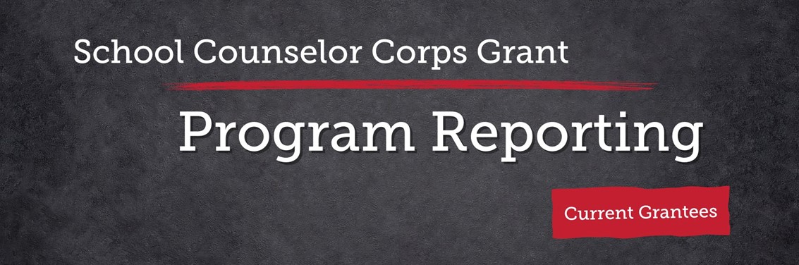 School Counselor Corps Grant Program Program Reporting for Current Grantees