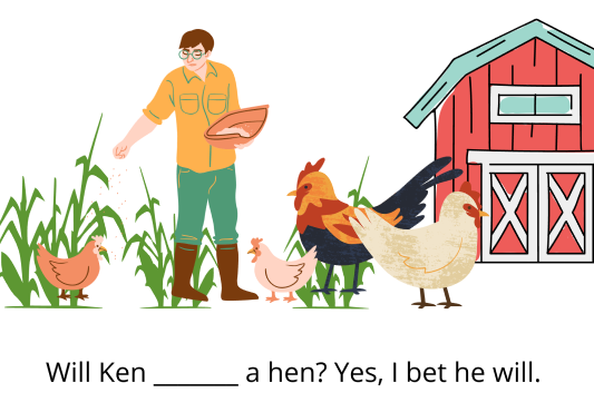Will Ken ____ a hen? Yes, I bet he will. 
