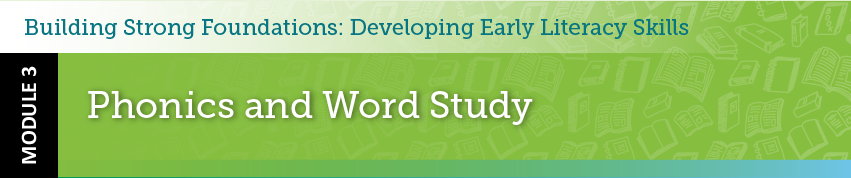 Building strong foundations: developing early literacy skills. Module 3: Phonics and word study