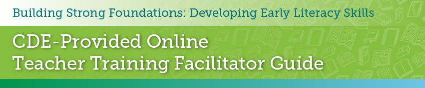 Building strong foundations: developing early literacy skills. CDE-provided online teacher training facilitator guide.